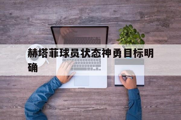 九州-关于赫塔菲球员状态神勇目标明确的信息