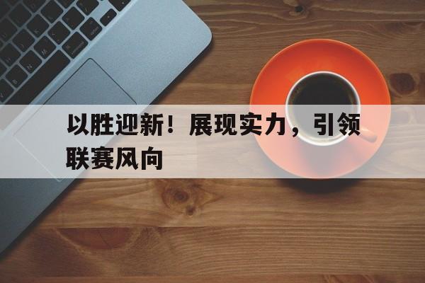 九州彩票-以胜迎新！展现实力，引领联赛风向