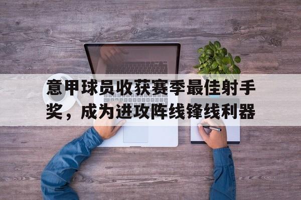九州娱乐官方入口-意甲球员收获赛季最佳射手奖，成为进攻阵线锋线利器的简单介绍